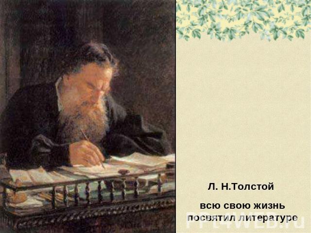 Л. Н.Толстой всю свою жизнь посвятил литературе