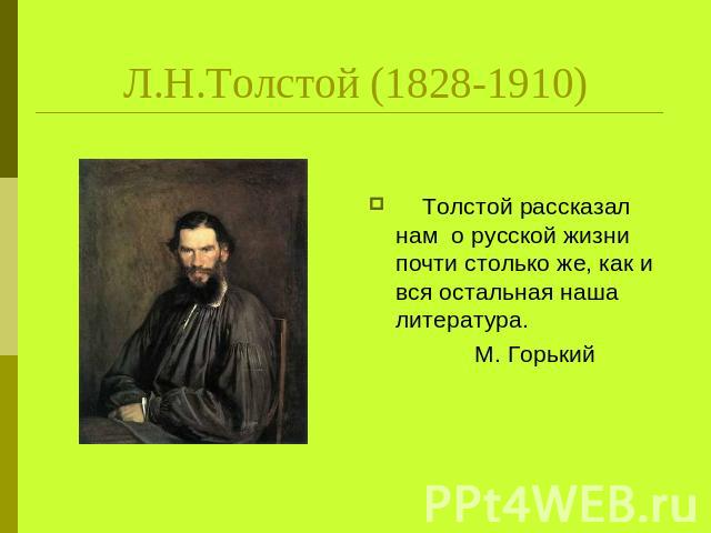 Л.Н.Толстой (1828-1910) Толстой рассказал нам о русской жизни почти столько же, как и вся остальная наша литература. М. Горький
