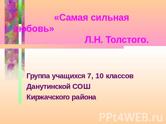 «Самая сильная любовь» Л.Н. Толстого. Группа учащихся 7, 10 классовДанутинской СОШКиржачского района