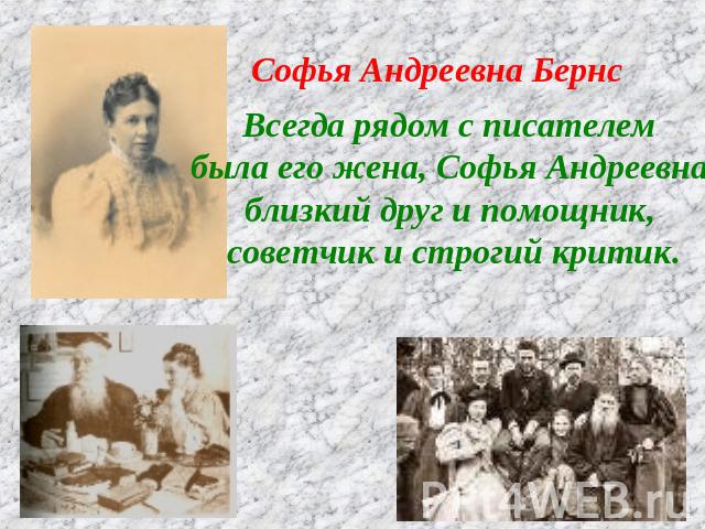 Софья Андреевна Бернс Всегда рядом с писателем была его жена, Софья Андреевна,близкий друг и помощник, советчик и строгий критик.