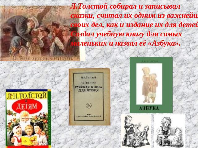 Л.Толстой собирал и записывал сказки, считал их одним из важнейшихсвоих дел, как и издание их для детей.Создал учебную книгу для самыхмаленьких и назвал её «Азбука».