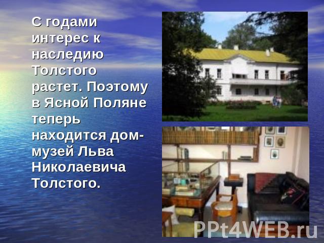 С годами интерес к наследию Толстого растет. Поэтому в Ясной Поляне теперь находится дом-музей Льва Николаевича Толстого.