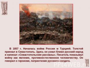 В 1857 г. Началась война России м Турцией. Толстой приехал в Севастополь. Здесь