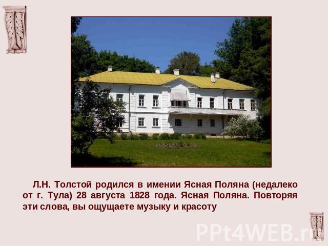 Л.Н. Толстой родился в имении Ясная Поляна (недалеко от г. Тула) 28 августа 1828 года. Ясная Поляна. Повторяя эти слова, вы ощущаете музыку и красоту