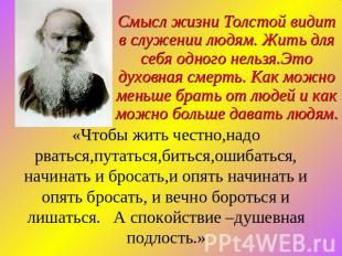Смысл жизни Толстой видит в служении людям. Жить для себя одного нельзя.Это духо