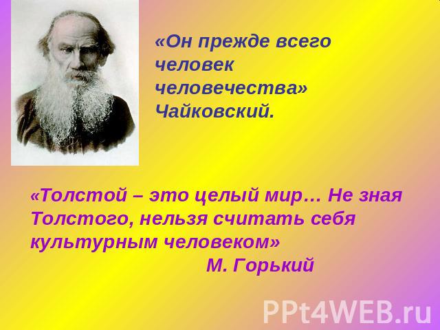 «Он прежде всего человек человечества» Чайковский.«Толстой – это целый мир… Не зная Толстого, нельзя считать себя культурным человеком» М. Горький