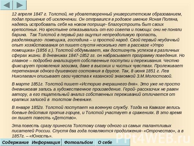 12 апреля 1847 г. Толстой, не удовлетворенный университетским образованием, подал прошение об исключении. Он отправился в родовое имение Ясная Поляна, надеясь испробовать себя на новом поприще- благоустроить быт своих крепостных. Но крестьяне отказы…