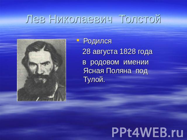 Лев Николаевич Толстой Родился 28 августа 1828 года в родовом имении Ясная Поляна под Тулой.