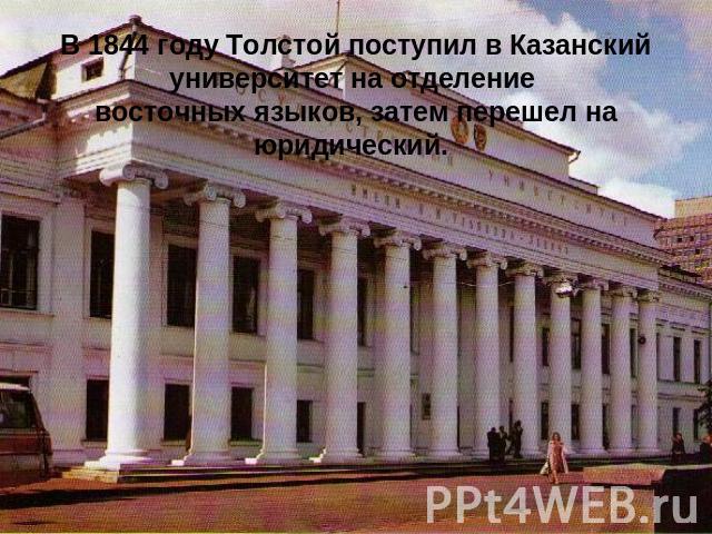 В 1844 году Толстой поступил в Казанский университет на отделение восточных языков, затем перешел на юридический.