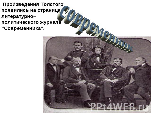 Произведения Толстого появились на страницах литературно–политического журнала “Современника”.современник