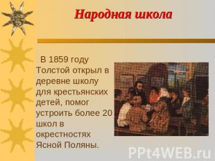 Народная школа В 1859 году Толстой открыл в деревне школу для крестьянских детей