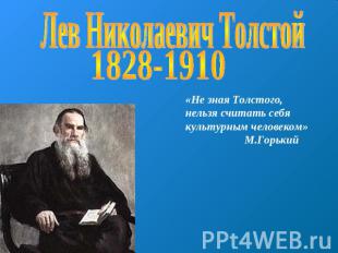 Лев Николаевич Толстой 1828-1910«Не зная Толстого, нельзя считать себя культурны
