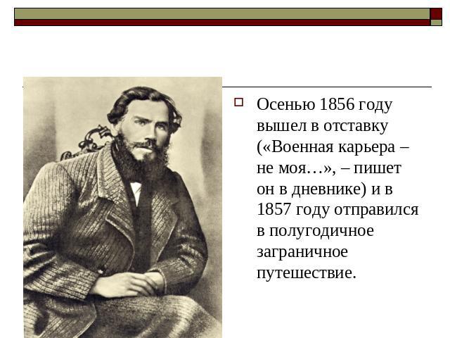 Осенью 1856 году вышел в отставку («Военная карьера – не моя…», – пишет он в дневнике) и в 1857 году отправился в полугодичное заграничное путешествие.