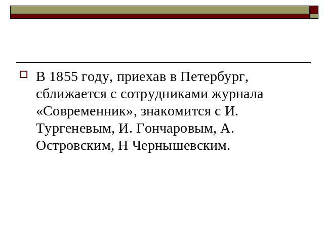 В 1855 году, приехав в Петербург, сближается с сотрудниками журнала «Современник», знакомится с И. Тургеневым, И. Гончаровым, А. Островским, Н Чернышевским.