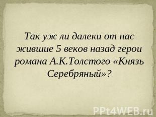 Так уж ли далеки от нас жившие 5 веков назад герои романа А.К.Толстого «Князь Се