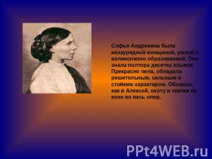 Софья Андреевна была незаурядной женщиной, умной и великолепно образованной. Она