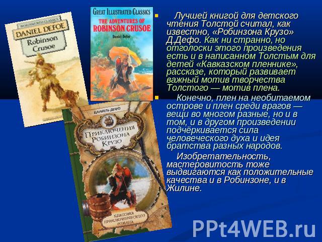 Лучшей книгой для детского чтения Толстой считал, как известно, «Робинзона Крузо» Д.Дефо. Как ни странно, но отголоски этого произведения есть и в написанном Толстым для детей «Кавказском пленнике», рассказе, который развивает важный мотив творчеств…