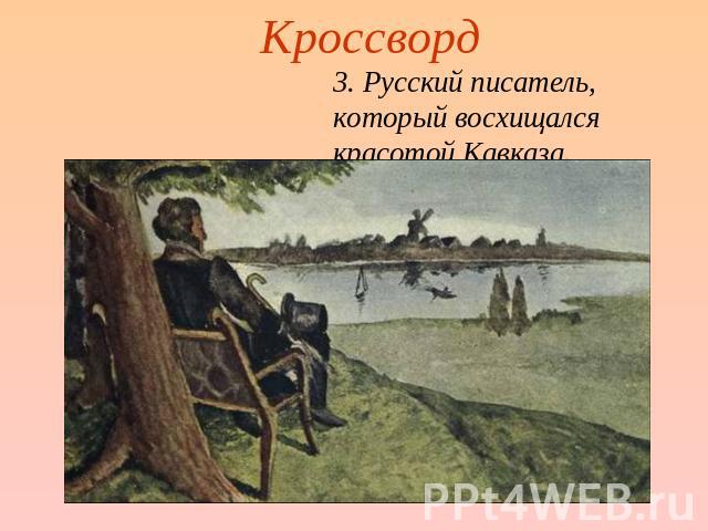 Кроссворд 3. Русский писатель, который восхищался красотой Кавказа.