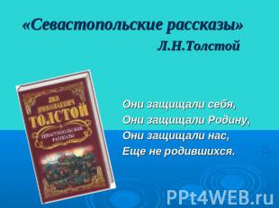 «Севастопольские рассказы» Л.Н.Толстой Они защищали себя,Они защищали Родину,Они
