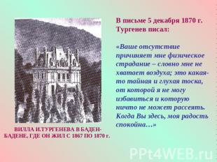 В письме 5 декабря 1870 г. Тургенев писал: «Ваше отсутствие причиняет мне физиче