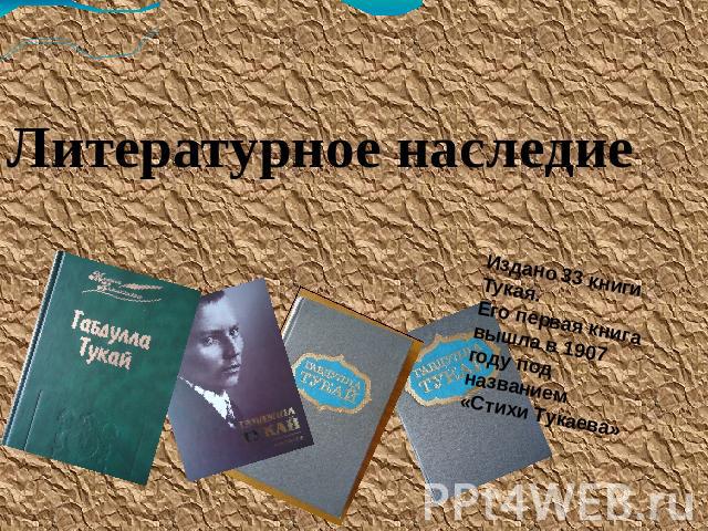 Литературное наследие Издано 33 книги Тукая.Его первая книга вышла в 1907 году под названием «Стихи Тукаева»