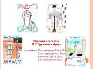 Обложки к рассказу И.С.Тургенева «Муму»художники: Сапожникова Галя, 5 кл. Богаты