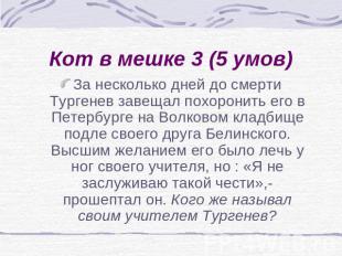 Кот в мешке 3 (5 умов) За несколько дней до смерти Тургенев завещал похоронить е