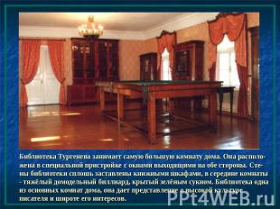 Библиотека Тургенева занимает самую большую комнату дома. Она располо-жена в спе