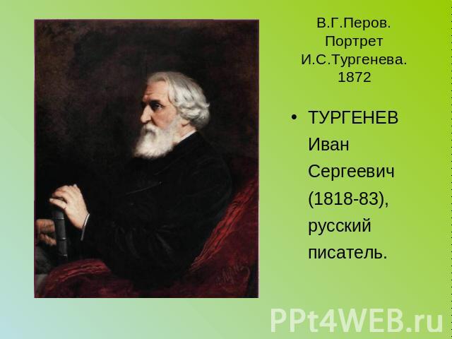В.Г.Перов. Портрет И.С.Тургенева. 1872 ТУРГЕНЕВ Иван Сергеевич (1818-83), русский писатель.