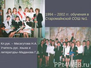 1994 – 2002 гг. обучения в Старомайнской СОШ №1. Кл.рук. – Масагутова Н.А.Учител