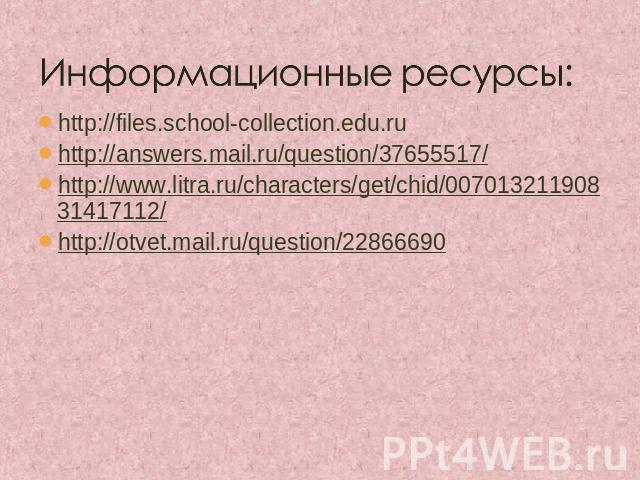 Информационные ресурсы: http://files.school-collection.edu.ruhttp://answers.mail.ru/question/37655517/http://www.litra.ru/characters/get/chid/00701321190831417112/http://otvet.mail.ru/question/22866690