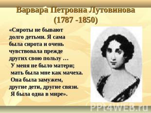 Варвара Петровна Лутовинова(1787 -1850) «Сироты не бывают долго детьми. Я самабы