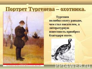 Портрет Тургенева – охотника. Тургеневполюбил охоту раньше, чем стал писателем,
