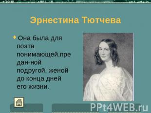 Эрнестина Тютчева Она была для поэта понимающей,предан-ной подругой, женой до ко