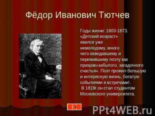 Фёдор Иванович Тютчев Годы жизни: 1803-1873.«Детский возраст»явился уженемолодом