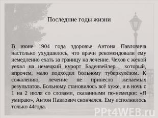 Последние годы жизни В июне 1904 года здоровье Антона Павловича настолько ухудши