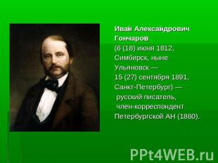 Иван АлександровичГончаров (6 (18) июня 1812, Симбирск, нынеУльяновск — 15 (27)