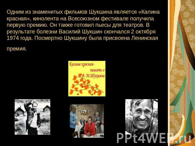 Одним из знаменитых фильмов Шукшина является «Калина красная», кинолента на Всесоюзном фестивале получила первую премию. Он также готовил пьесы для театров. В результате болезни Василий Шукшин скончался 2 октября 1974 года. Посмертно Шукшину была пр…