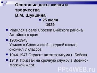 Основные даты жизни и творчестваВ.М. Шукшина 25 июля1929Родился в селе Сростки Б