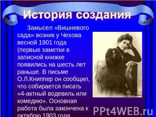 История создания Замысел «Вишневого сада» возник у Чехова весной 1901 года (перв