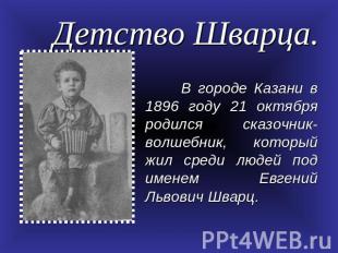 Детство Шварца. В городе Казани в 1896 году 21 октября родился сказочник-волшебн