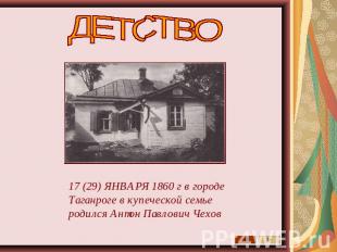 ДЕТСТВО 17 (29) ЯНВАРЯ 1860 г в городе Таганроге в купеческой семье родился Анто