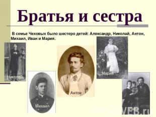 Братья и сестра В семье Чеховых было шестеро детей: Александр, Николай, Антон, М