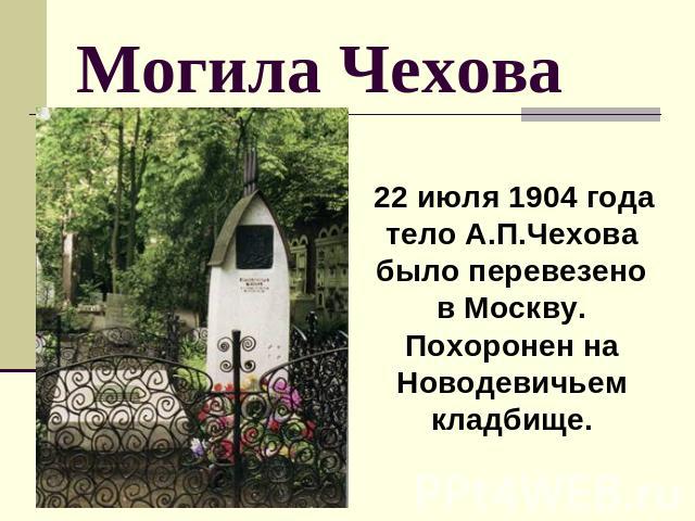 Могила Чехова 22 июля 1904 года тело А.П.Чехова было перевезено в Москву. Похоронен на Новодевичьем кладбище.