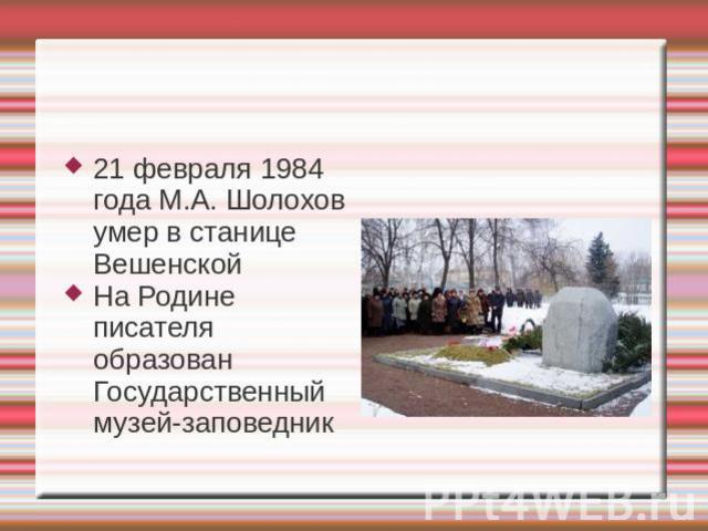 21 февраля 1984 года М.А. Шолохов умер в станице ВешенскойНа Родине писателя образован Государственный музей-заповедник