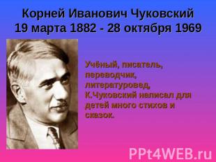 Корней Иванович Чуковский19 марта 1882 - 28 октября 1969 Учёный, писатель, перев