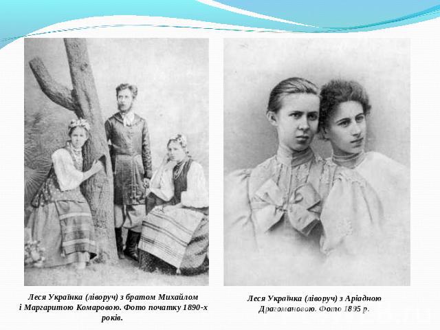 Леся Українка (ліворуч) з братом Михайломі Маргаритою Комаровою. Фото початку 1890-х років. Леся Українка (ліворуч) з Аріадною Драгомановою. Фото 1895 р.