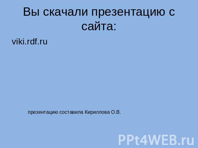 Вы скачали презентацию с сайта: viki.rdf.ru презентацию составила Кириллова О.В.