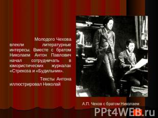 Молодого Чехова влекли литературные интересы. Вместе с братом Николаем Антон Пав