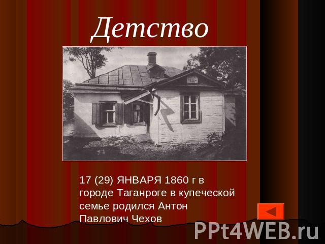 Детство 17 (29) ЯНВАРЯ 1860 г в городе Таганроге в купеческой семье родился Антон Павлович Чехов